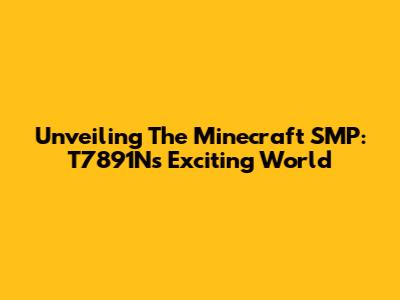 Unveiling The Minecraft SMP: T7891N's Exciting World
