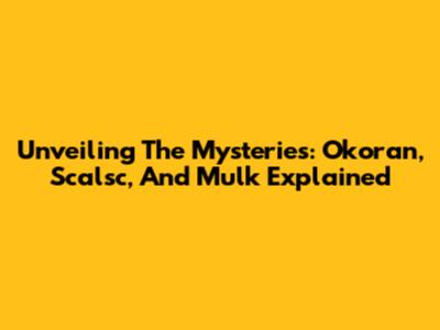Unveiling The Mysteries: Okoran, Scalsc, And Mulk Explained