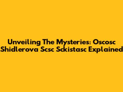 Unveiling The Mysteries: Oscosc Shidlerova Scsc Sckistasc Explained
