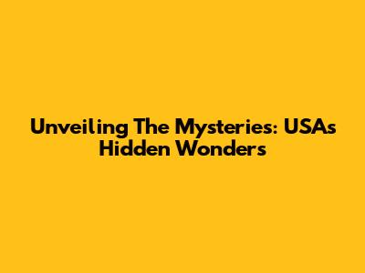 Unveiling The Mysteries: USA's Hidden Wonders