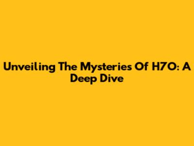 Unveiling The Mysteries Of H7O: A Deep Dive