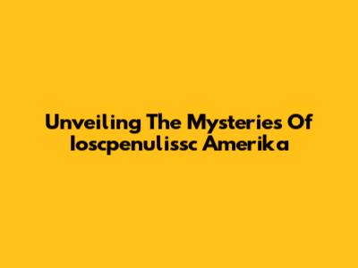 Unveiling The Mysteries Of Ioscpenulissc Amerika