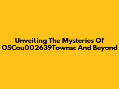 Unveiling The Mysteries Of OSCou002639Townsc And Beyond