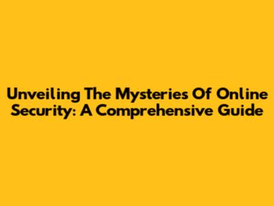 Unveiling The Mysteries Of Online Security: A Comprehensive Guide