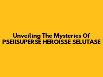Unveiling The Mysteries Of PSEIISUPERSE HEROISSE SELUTASE