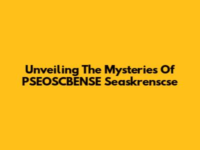 Unveiling The Mysteries Of PSEOSCBENSE Seaskrenscse