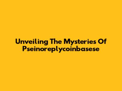 Unveiling The Mysteries Of Pseinoreplycoinbasese
