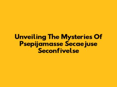 Unveiling The Mysteries Of Psepijamasse Secaejuse Seconfivelse