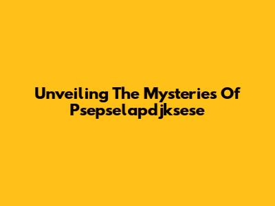 Unveiling The Mysteries Of Psepselapdjksese