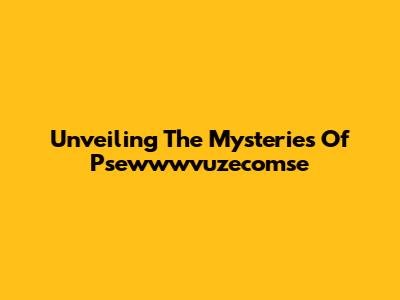 Unveiling The Mysteries Of Psewwwvuzecomse