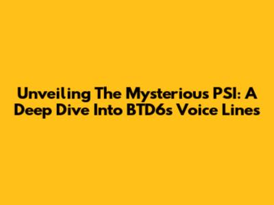 Unveiling The Mysterious PSI: A Deep Dive Into BTD6's Voice Lines