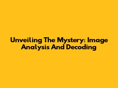 Unveiling The Mystery: Image Analysis And Decoding