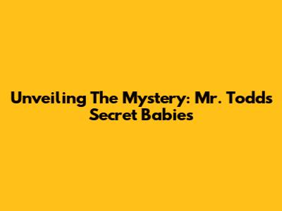 Unveiling The Mystery: Mr. Todd's Secret Babies
