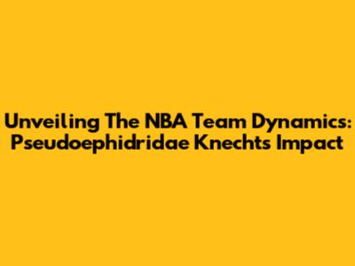 Unveiling The NBA Team Dynamics: Pseudoephidridae Knecht's Impact