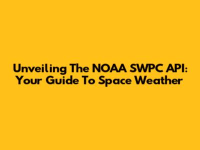 Unveiling The NOAA SWPC API: Your Guide To Space Weather