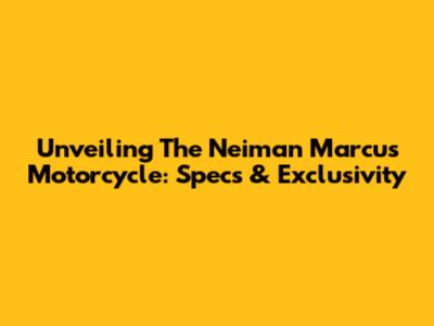 Unveiling The Neiman Marcus Motorcycle: Specs & Exclusivity