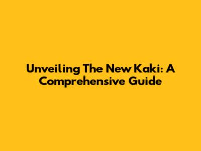 Unveiling The New Kaki: A Comprehensive Guide