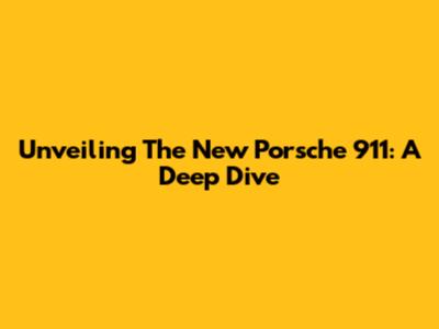 Unveiling The New Porsche 911: A Deep Dive