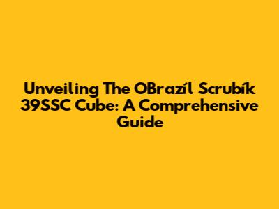 Unveiling The O'Brazíl Scrubík 39SSC Cube: A Comprehensive Guide