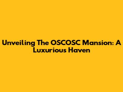 Unveiling The OSCOSC Mansion: A Luxurious Haven
