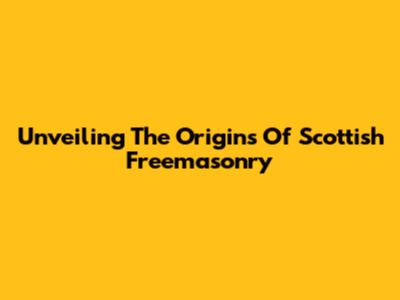 Unveiling The Origins Of Scottish Freemasonry