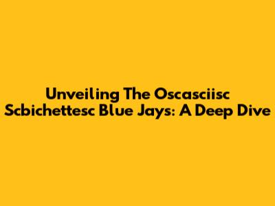 Unveiling The Oscasciisc Scbichettesc Blue Jays: A Deep Dive