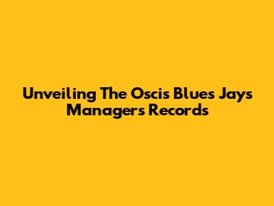 Unveiling The Oscis Blues Jays Managers Records
