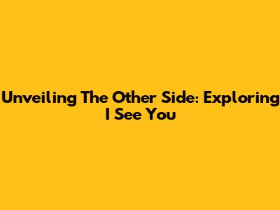 Unveiling The Other Side: Exploring 'I See You'