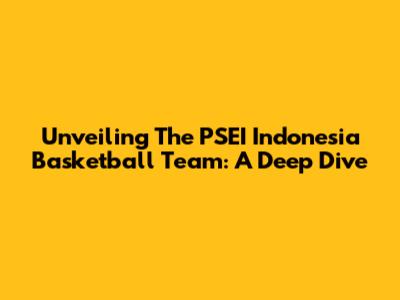 Unveiling The PSEI Indonesia Basketball Team: A Deep Dive