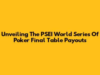Unveiling The PSEI World Series Of Poker Final Table Payouts
