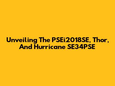 Unveiling The PSEi2018SE, Thor, And Hurricane SE34PSE