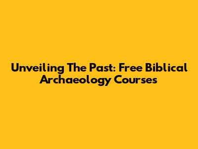 Unveiling The Past: Free Biblical Archaeology Courses