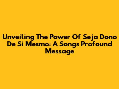 Unveiling The Power Of 'Seja Dono De Si Mesmo': A Song's Profound Message