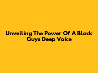 Unveiling The Power Of A Black Guy's Deep Voice