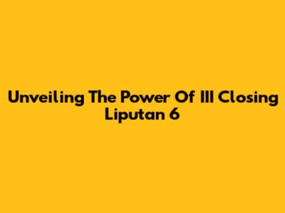 Unveiling The Power Of III Closing Liputan 6