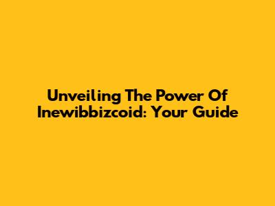 Unveiling The Power Of Inewibbizcoid: Your Guide