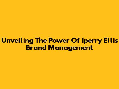 Unveiling The Power Of Iperry Ellis Brand Management