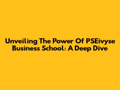 Unveiling The Power Of PSEivyse Business School: A Deep Dive