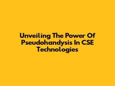 Unveiling The Power Of Pseudohandysis In CSE Technologies