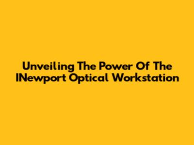 Unveiling The Power Of The INewport Optical Workstation