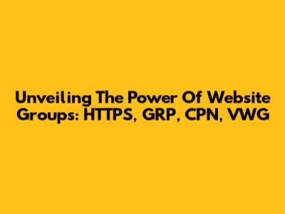 Unveiling The Power Of Website Groups: HTTPS, GRP, CPN, VWG