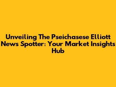 Unveiling The Pseichasese Elliott News Spotter: Your Market Insights Hub