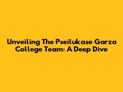Unveiling The Pseilukase Garza College Team: A Deep Dive