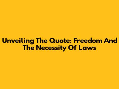 Unveiling The Quote: Freedom And The Necessity Of Laws