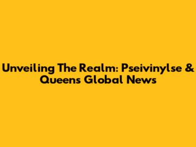 Unveiling The Realm: Pseivinylse & Queen's Global News