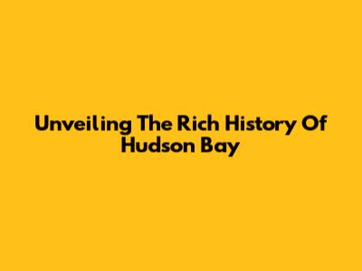 Unveiling The Rich History Of Hudson Bay