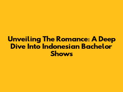 Unveiling The Romance: A Deep Dive Into Indonesian Bachelor Shows
