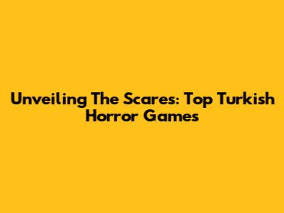 Unveiling The Scares: Top Turkish Horror Games