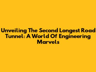 Unveiling The Second Longest Road Tunnel: A World Of Engineering Marvels