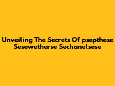 Unveiling The Secrets Of 'psepthese Sesewetherse Sechanelsese'